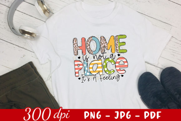 Home is Not a Place It's a Feeling PNG - A Graphic Design Asset for Crafts