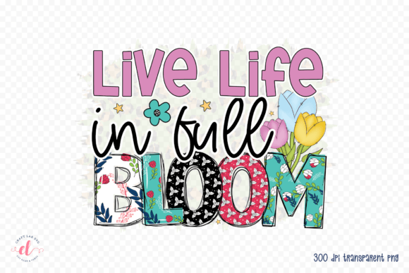 Live Life in Full Bloom PNG Spring Graphics for Crafts